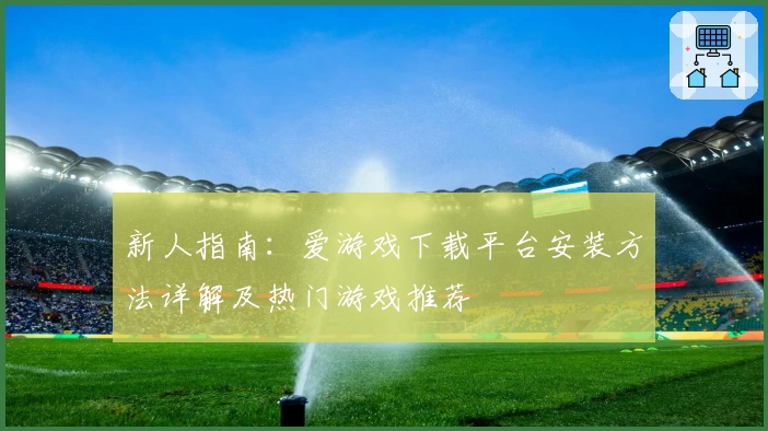 新人指南：爱游戏下载平台安装方法详解及热门游戏推荐