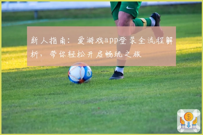 新人指南：爱游戏app登录全流程解析，带你轻松开启畅玩之旅