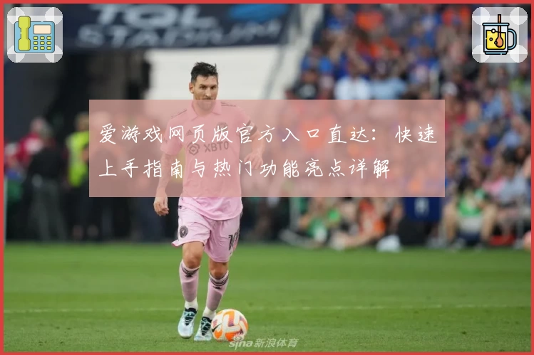 爱游戏网页版官方入口直达：快速上手指南与热门功能亮点详解