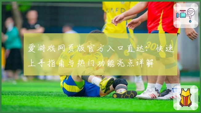 爱游戏网页版官方入口直达：快速上手指南与热门功能亮点详解