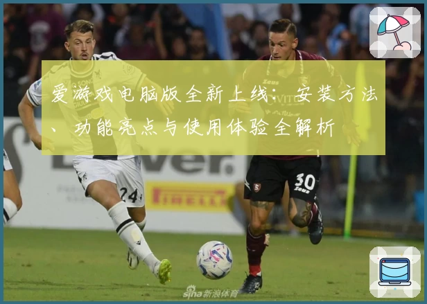 爱游戏电脑版全新上线：安装方法、功能亮点与使用体验全解析