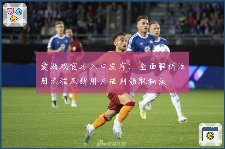 爱游戏官方入口发布：全面解析注册流程及新用户福利领取秘诀
