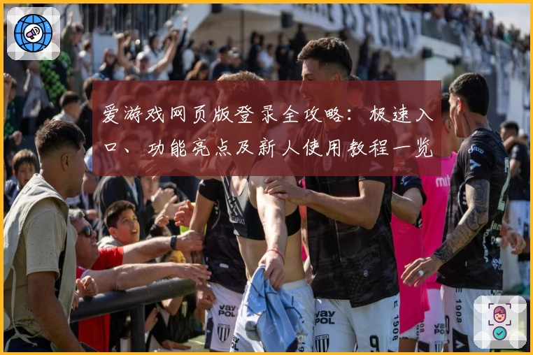 爱游戏网页版登录全攻略：极速入口、功能亮点及新人使用教程一览