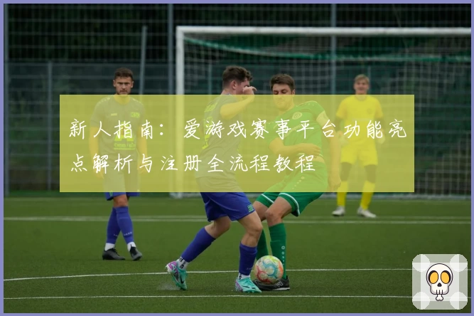 新人指南：爱游戏赛事平台功能亮点解析与注册全流程教程