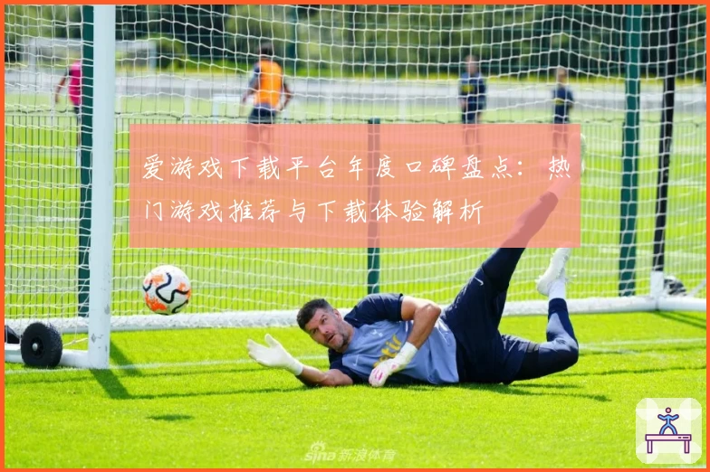 爱游戏下载平台年度口碑盘点：热门游戏推荐与下载体验解析