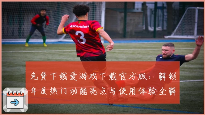 免费下载爱游戏下载官方版，解锁年度热门功能亮点与使用体验全解析