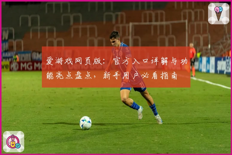 爱游戏网页版：官方入口详解与功能亮点盘点，新手用户必看指南