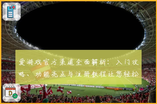 爱游戏官方渠道全面解析：入门攻略、功能亮点与注册教程让您轻松上手