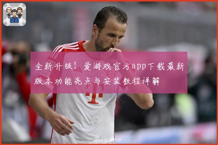 全新升级！爱游戏官方app下载最新版本功能亮点与安装教程详解