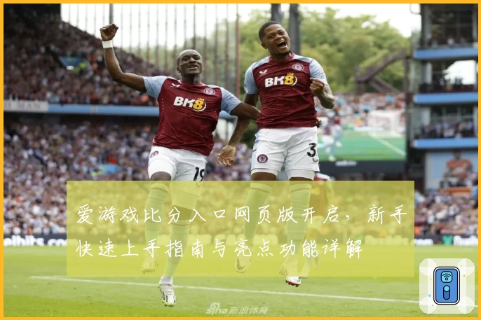 爱游戏比分入口网页版开启，新手快速上手指南与亮点功能详解