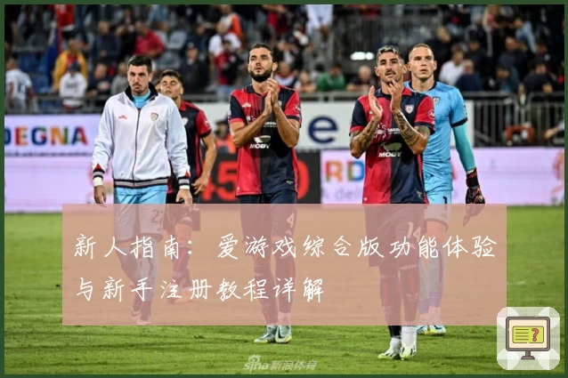 新人指南：爱游戏综合版功能体验与新手注册教程详解