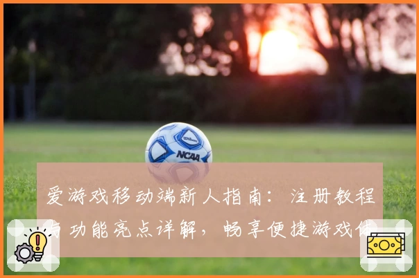 爱游戏移动端新人指南：注册教程与功能亮点详解，畅享便捷游戏体验