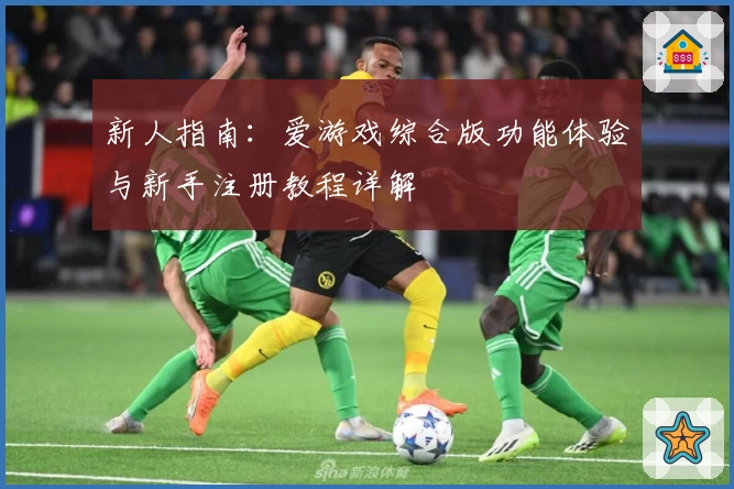 新人指南：爱游戏综合版功能体验与新手注册教程详解