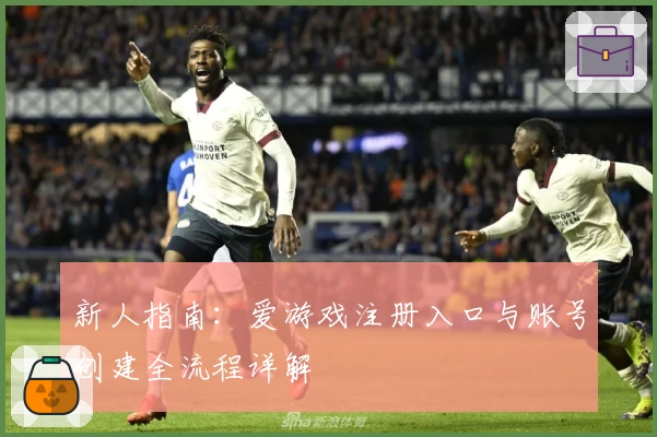 新人指南：爱游戏注册入口与账号创建全流程详解