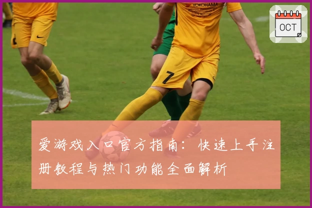 爱游戏入口官方指南：快速上手注册教程与热门功能全面解析