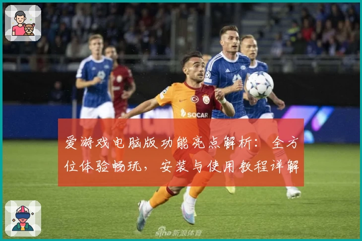 爱游戏电脑版功能亮点解析：全方位体验畅玩，安装与使用教程详解