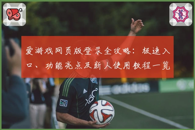 爱游戏网页版登录全攻略：极速入口、功能亮点及新人使用教程一览