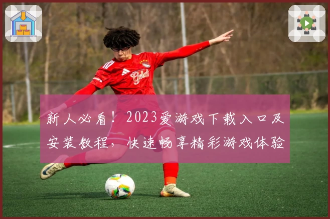 新人必看！2023爱游戏下载入口及安装教程，快速畅享精彩游戏体验