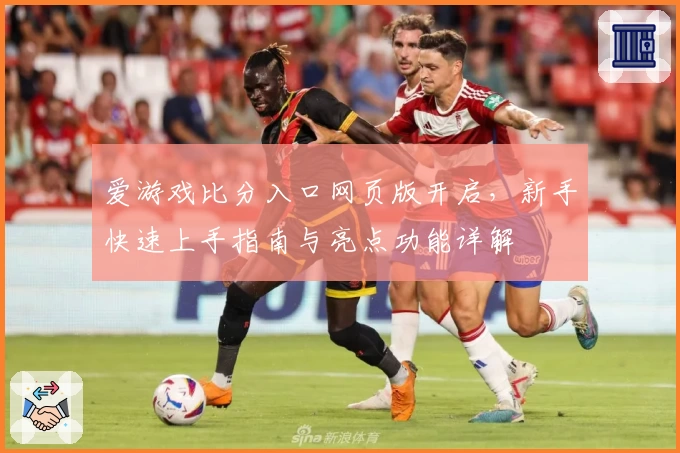 爱游戏比分入口网页版开启，新手快速上手指南与亮点功能详解