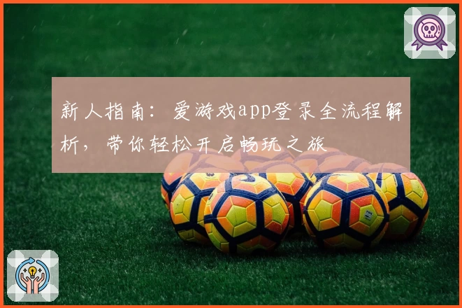 新人指南：爱游戏app登录全流程解析，带你轻松开启畅玩之旅