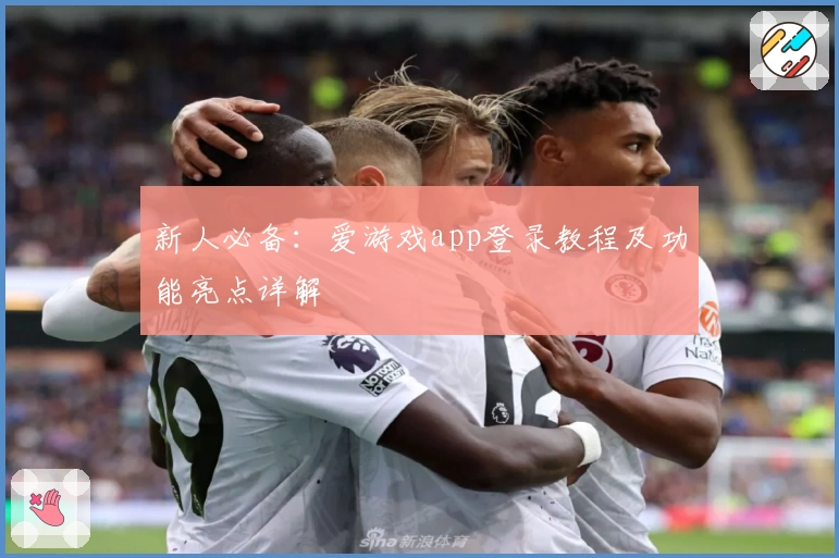 新人必备：爱游戏app登录教程及功能亮点详解