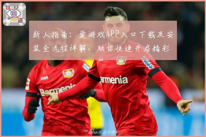 新人指南:爱游戏APP入口下载及安装全流程详解,助你快速开启精彩游戏世界