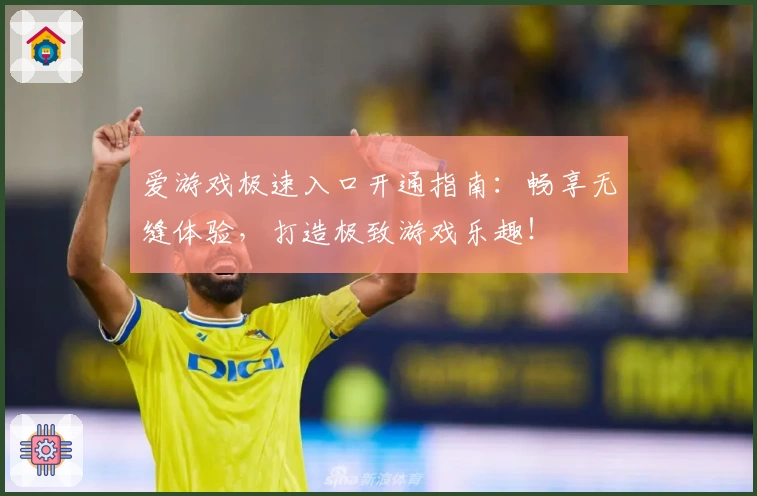 爱游戏极速入口开通指南：畅享无缝体验，打造极致游戏乐趣！