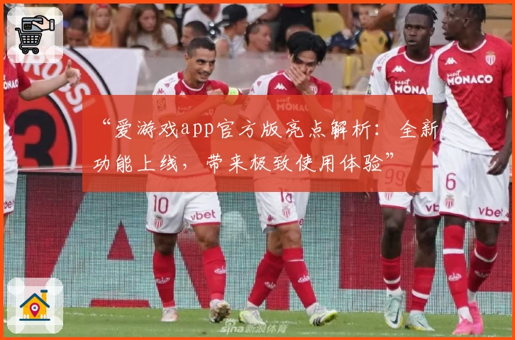 “爱游戏app官方版亮点解析：全新功能上线，带来极致使用体验”