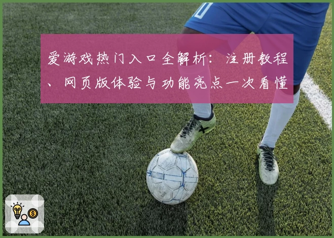 爱游戏热门入口全解析：注册教程、网页版体验与功能亮点一次看懂